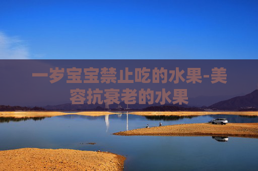 一岁宝宝禁止吃的水果-美容抗衰老的水果