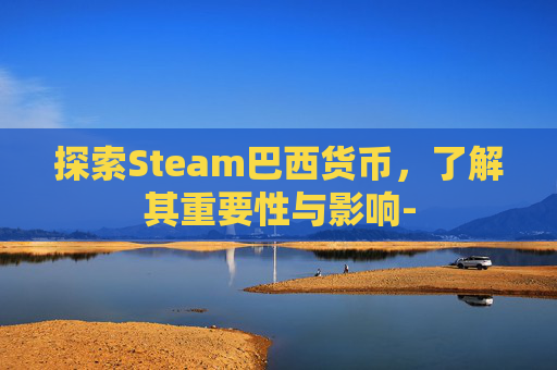 探索Steam巴西货币，了解其重要性与影响-