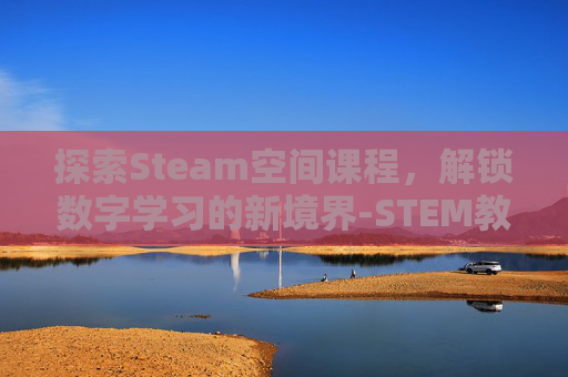 探索Steam空间课程，解锁数字学习的新境界-STEM教室空间建设