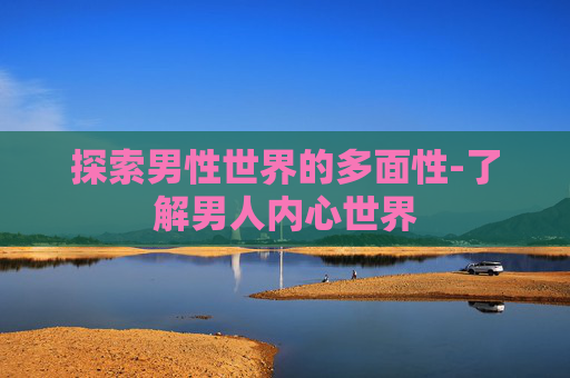探索男性世界的多面性-了解男人内心世界