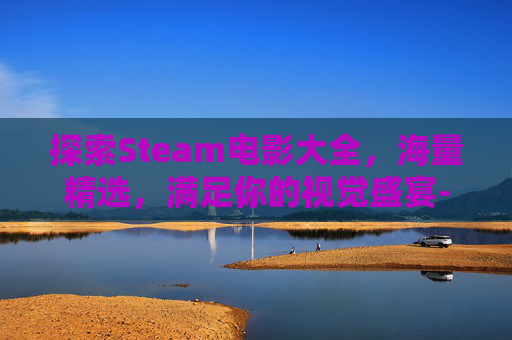 探索Steam电影大全，海量精选，满足你的视觉盛宴-steam电影类游戏