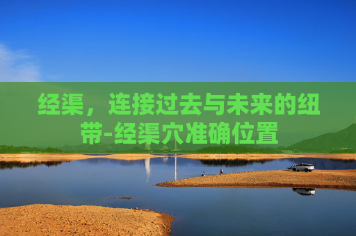 经渠，连接过去与未来的纽带-经渠穴准确位置