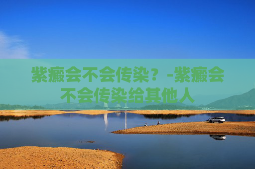 紫癜会不会传染？-紫癜会不会传染给其他人