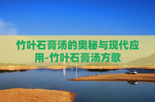 竹叶石膏汤的奥秘与现代应用-竹叶石膏汤方歌