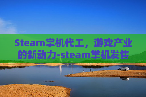 Steam掌机代工，游戏产业的新动力-steam掌机发售价399美元