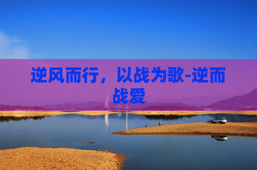 逆风而行，以战为歌-逆而战爱