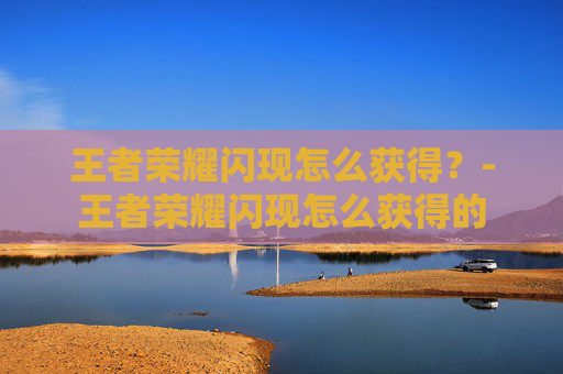 王者荣耀闪现怎么获得？-王者荣耀闪现怎么获得的