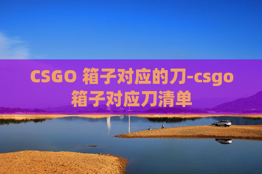 CSGO 箱子对应的刀-csgo箱子对应刀清单