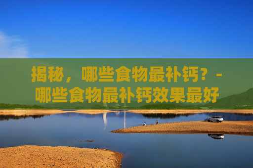 揭秘，哪些食物最补钙？-哪些食物最补钙效果最好