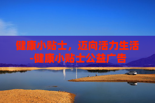 健康小贴士，迈向活力生活-健康小贴士公益广告