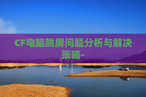 CF电脑跳屏问题分析与解决策略-