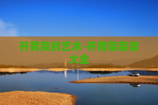 开胃菜的艺术-开胃菜菜谱大全
