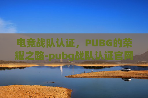 电竞战队认证，PUBG的荣耀之路-pubg战队认证官网