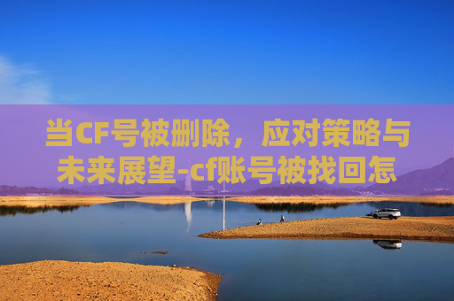 当CF号被删除，应对策略与未来展望-cf账号被找回怎么办