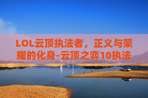 LOL云顶执法者，正义与荣耀的化身-云顶之弈10执法官攻略图解
