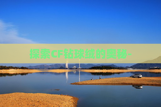 探索CF钻球绒的奥秘-