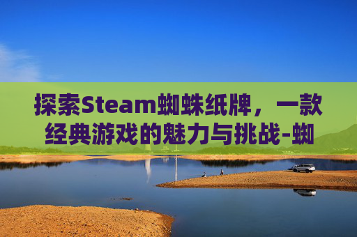 探索Steam蜘蛛纸牌，一款经典游戏的魅力与挑战-蜘蛛纸牌游戏在哪