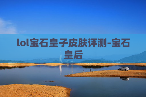 lol宝石皇子皮肤评测-宝石皇后