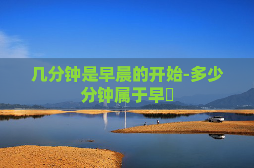 几分钟是早晨的开始-多少分钟属于早迣