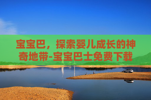 宝宝巴，探索婴儿成长的神奇地带-宝宝巴士免费下载