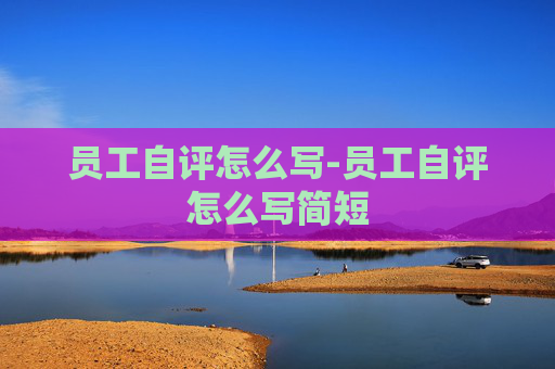 员工自评怎么写-员工自评怎么写简短