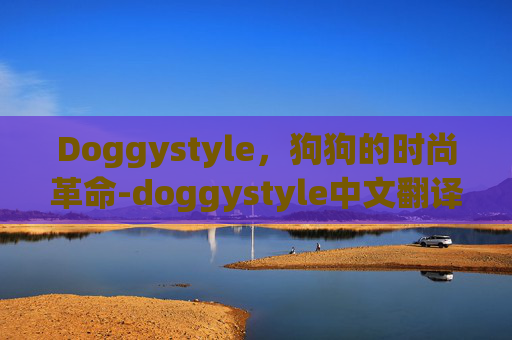 Doggystyle，狗狗的时尚革命-doggystyle中文翻译