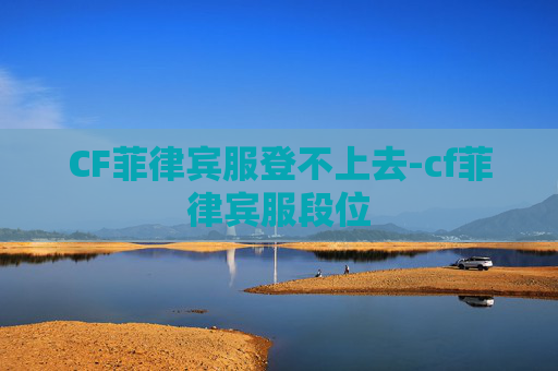 CF菲律宾服登不上去-cf菲律宾服段位