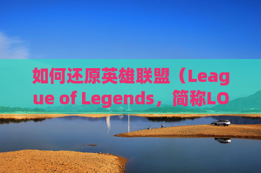 如何还原英雄联盟（League of Legends，简称LOL）聊天栏-lol怎么把聊天框还原