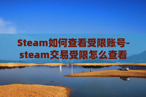 Steam如何查看受限账号-steam交易受限怎么查看