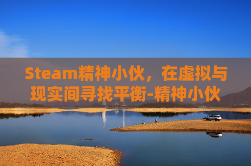 Steam精神小伙，在虚拟与现实间寻找平衡-精神小伙新玩法