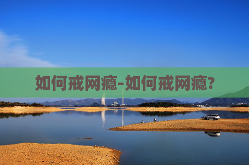 如何戒网瘾-如何戒网瘾?