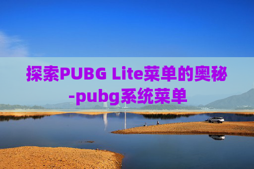 探索PUBG Lite菜单的奥秘-pubg系统菜单