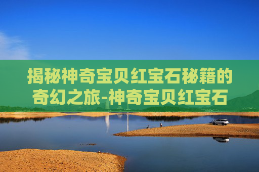 揭秘神奇宝贝红宝石秘籍的奇幻之旅-神奇宝贝红宝石秘籍是什么