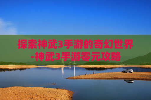 探索神武3手游的奇幻世界-神武3手游零元攻略
