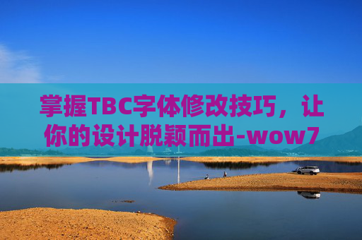 掌握TBC字体修改技巧，让你的设计脱颖而出-wow70字体修改