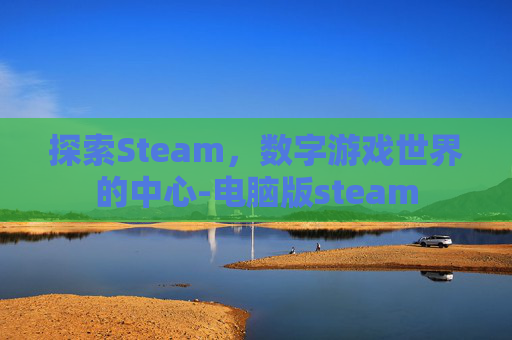 探索Steam，数字游戏世界的中心-电脑版steam