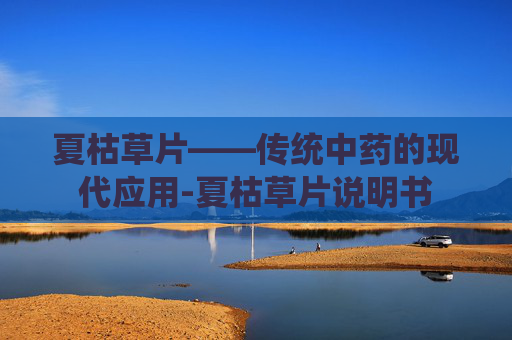 夏枯草片——传统中药的现代应用-夏枯草片说明书