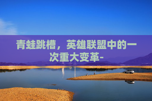 青蛙跳槽，英雄联盟中的一次重大变革-