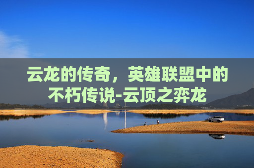 云龙的传奇，英雄联盟中的不朽传说-云顶之弈龙