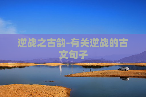 逆战之古韵-有关逆战的古文句子