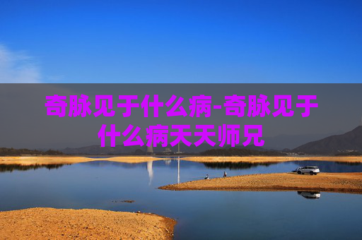 奇脉见于什么病-奇脉见于什么病天天师兄