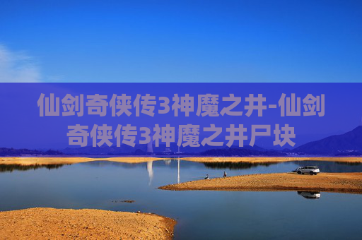 仙剑奇侠传3神魔之井-仙剑奇侠传3神魔之井尸块