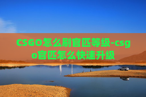 CSGO怎么刷官匹等级-csgo官匹怎么快速升级