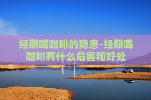 经期喝咖啡的隐患-经期喝咖啡有什么危害和好处
