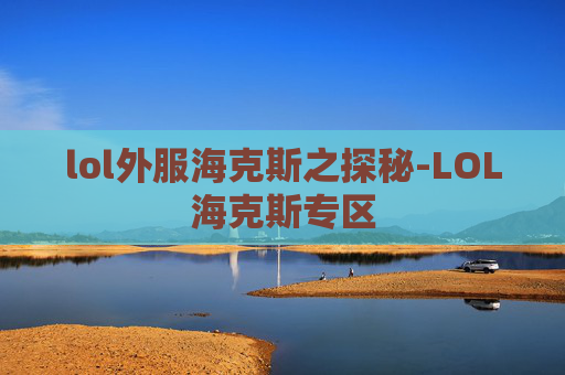 lol外服海克斯之探秘-LOL海克斯专区
