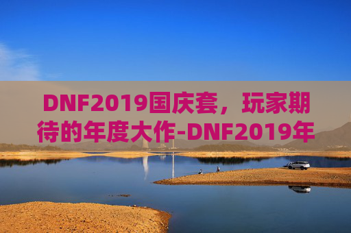 DNF2019国庆套，玩家期待的年度大作-DNF2019年国庆套