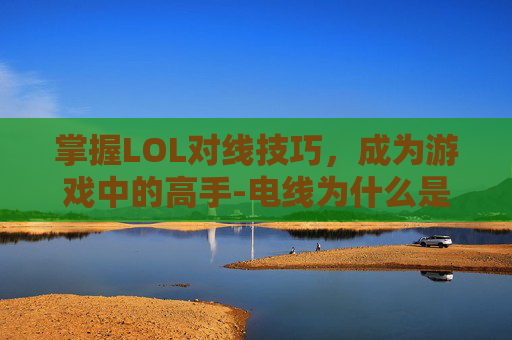掌握LOL对线技巧，成为游戏中的高手-电线为什么是两根