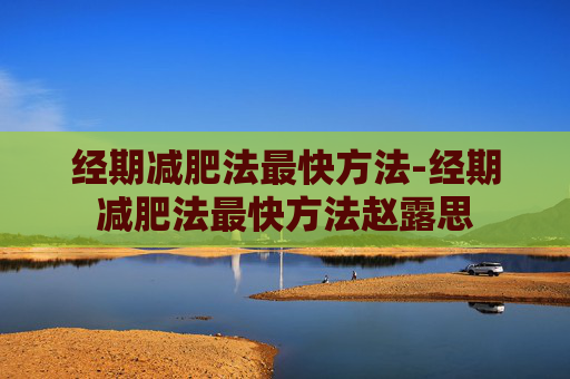 经期减肥法最快方法-经期减肥法最快方法赵露思