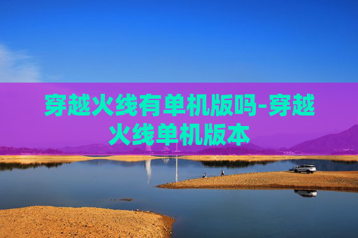 穿越火线有单机版吗-穿越火线单机版本