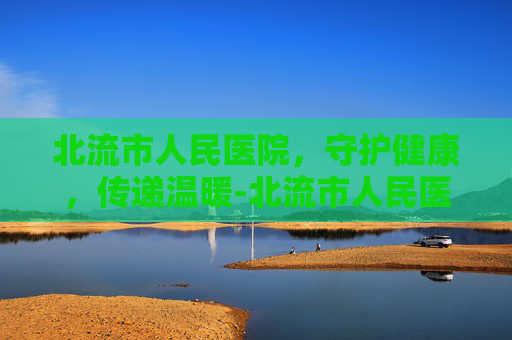 北流市人民医院，守护健康，传递温暖-北流市人民医院官网